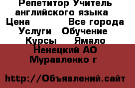 Репетитор/Учитель английского языка › Цена ­ 1 000 - Все города Услуги » Обучение. Курсы   . Ямало-Ненецкий АО,Муравленко г.